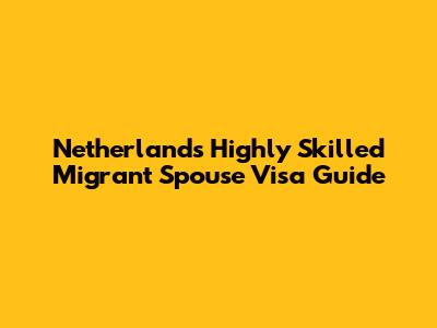 Netherlands Highly Skilled Migrant Spouse Visa Guide