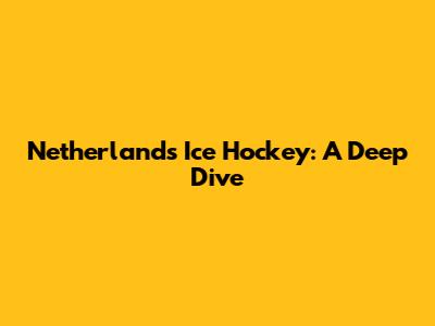 Netherlands Ice Hockey: A Deep Dive