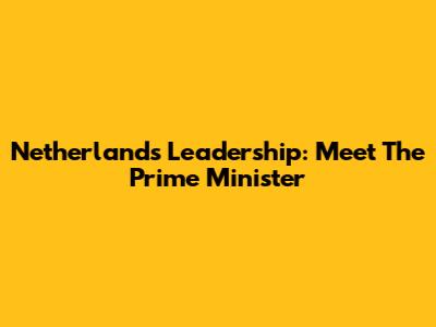 Netherlands Leadership: Meet The Prime Minister