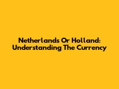 Netherlands Or Holland: Understanding The Currency