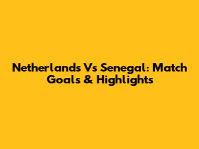 Netherlands Vs Senegal: Match Goals & Highlights