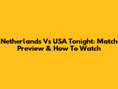 Netherlands Vs USA Tonight: Match Preview & How To Watch