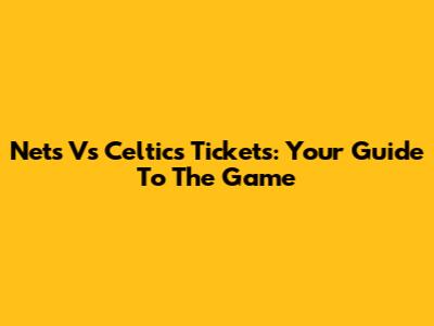 Nets Vs Celtics Tickets: Your Guide To The Game