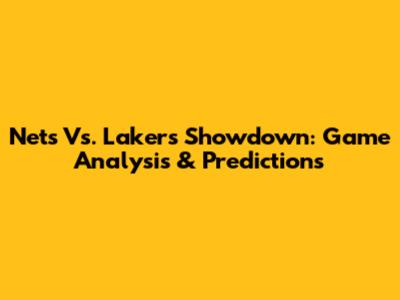 Nets Vs. Lakers Showdown: Game Analysis & Predictions
