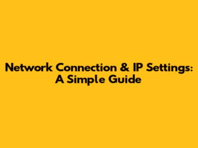 Network Connection & IP Settings: A Simple Guide