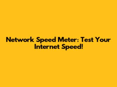 Network Speed Meter: Test Your Internet Speed!