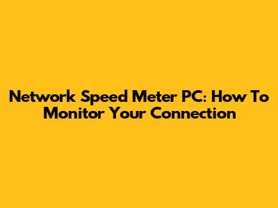 Network Speed Meter PC: How To Monitor Your Connection