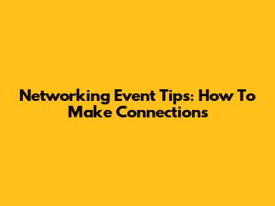 Networking Event Tips: How To Make Connections