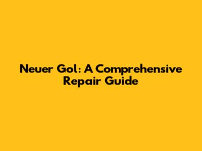 Neuer Gol: A Comprehensive Repair Guide