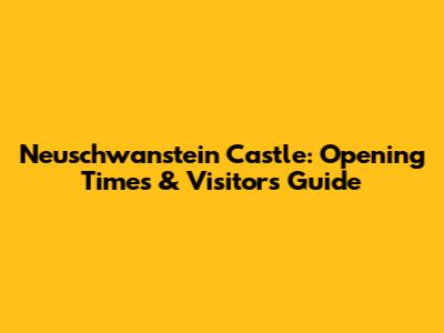 Neuschwanstein Castle: Opening Times & Visitor's Guide