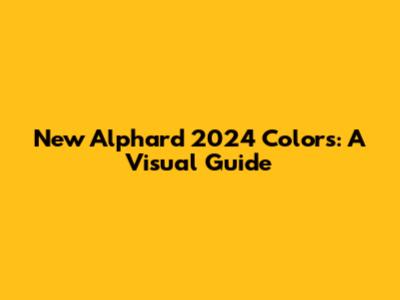 New Alphard 2024 Colors: A Visual Guide