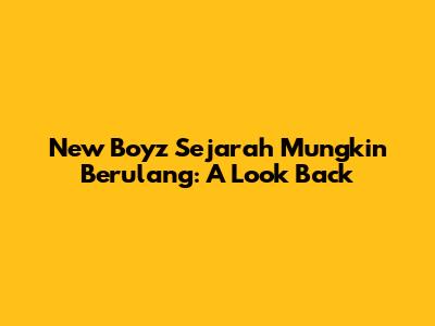 New Boyz Sejarah Mungkin Berulang: A Look Back