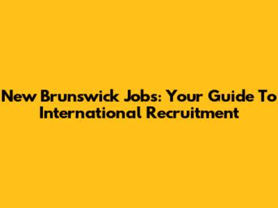 New Brunswick Jobs: Your Guide To International Recruitment