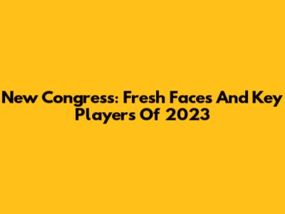 New Congress: Fresh Faces And Key Players Of 2023