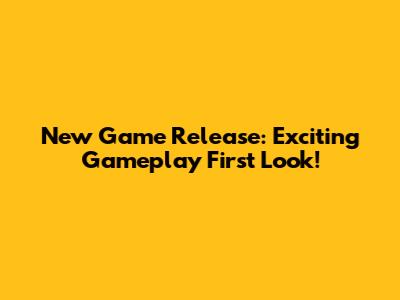 New Game Release: Exciting Gameplay First Look!