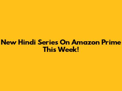 New Hindi Series On Amazon Prime This Week!