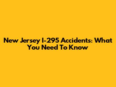 New Jersey I-295 Accidents: What You Need To Know