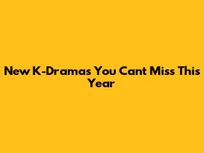 New K-Dramas You Can't Miss This Year