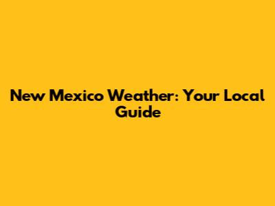 New Mexico Weather: Your Local Guide