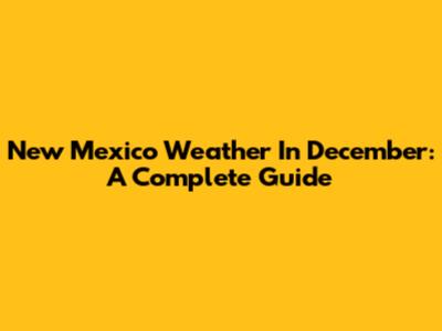 New Mexico Weather In December: A Complete Guide