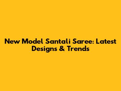 New Model Santali Saree: Latest Designs & Trends