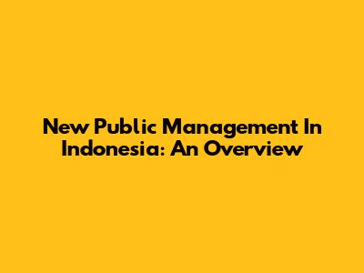 New Public Management In Indonesia: An Overview