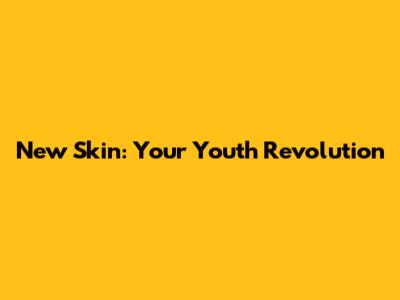 New Skin: Your Youth Revolution