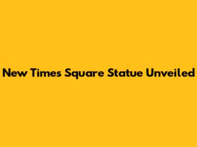 New Times Square Statue Unveiled
