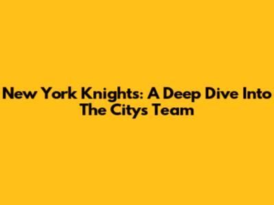 New York Knights: A Deep Dive Into The City's Team