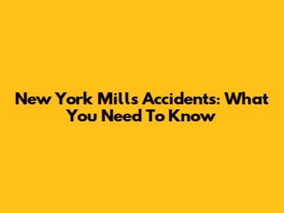 New York Mills Accidents: What You Need To Know