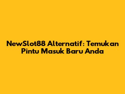 NewSlot88 Alternatif: Temukan Pintu Masuk Baru Anda
