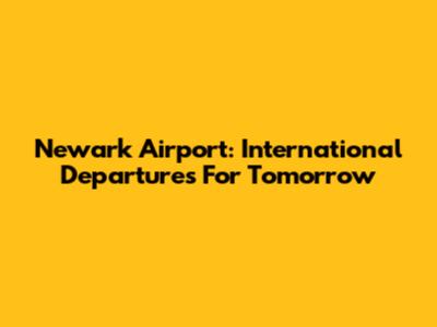 Newark Airport: International Departures For Tomorrow