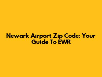 Newark Airport Zip Code: Your Guide To EWR