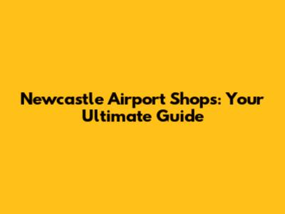 Newcastle Airport Shops: Your Ultimate Guide