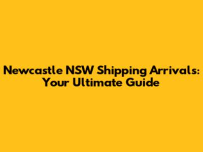 Newcastle NSW Shipping Arrivals: Your Ultimate Guide