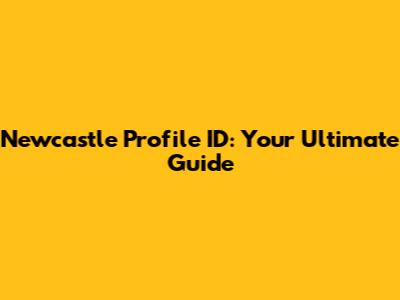 Newcastle Profile ID: Your Ultimate Guide