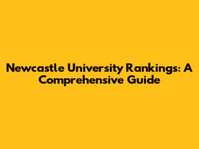 Newcastle University Rankings: A Comprehensive Guide