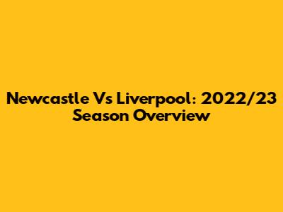 Newcastle Vs Liverpool: 2022/23 Season Overview