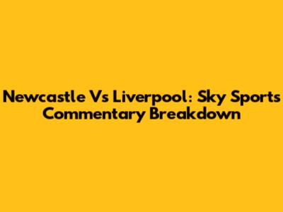 Newcastle Vs Liverpool: Sky Sports Commentary Breakdown