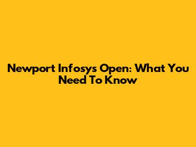 Newport Infosys Open: What You Need To Know