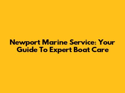 Newport Marine Service: Your Guide To Expert Boat Care