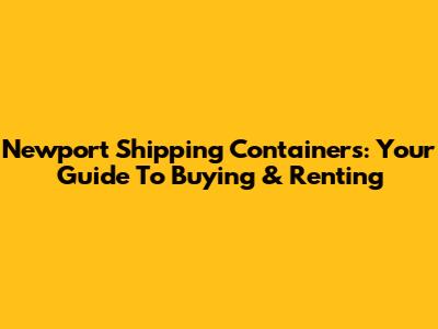 Newport Shipping Containers: Your Guide To Buying & Renting