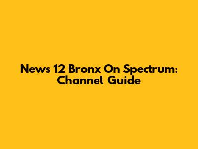 News 12 Bronx On Spectrum: Channel Guide