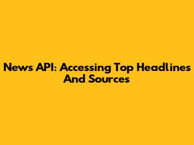 News API: Accessing Top Headlines And Sources