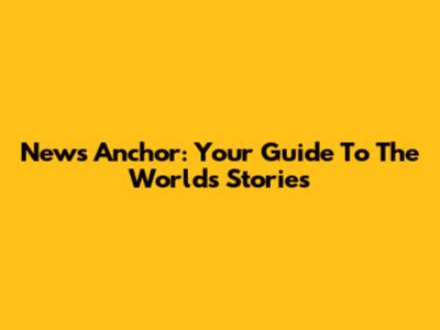 News Anchor: Your Guide To The World's Stories