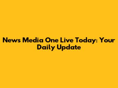 News Media One Live Today: Your Daily Update
