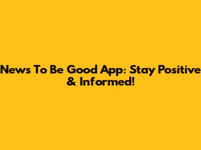 News To Be Good App: Stay Positive & Informed!