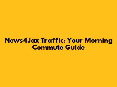 News4Jax Traffic: Your Morning Commute Guide