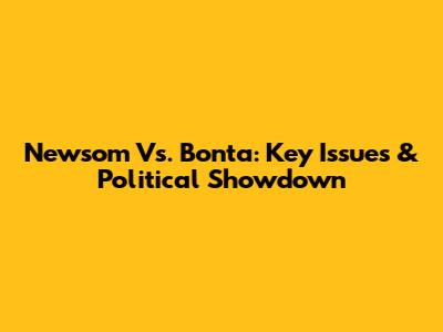 Newsom Vs. Bonta: Key Issues & Political Showdown