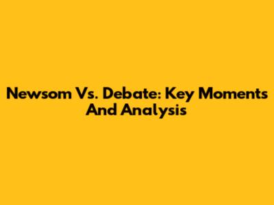 Newsom Vs. Debate: Key Moments And Analysis